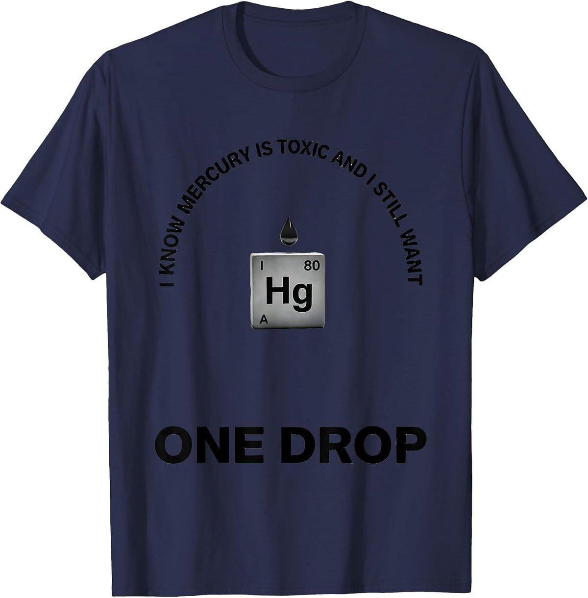 I Know Mercury Is Toxic And I Still Want One Drop Funny T-Shirt - Navy Blue