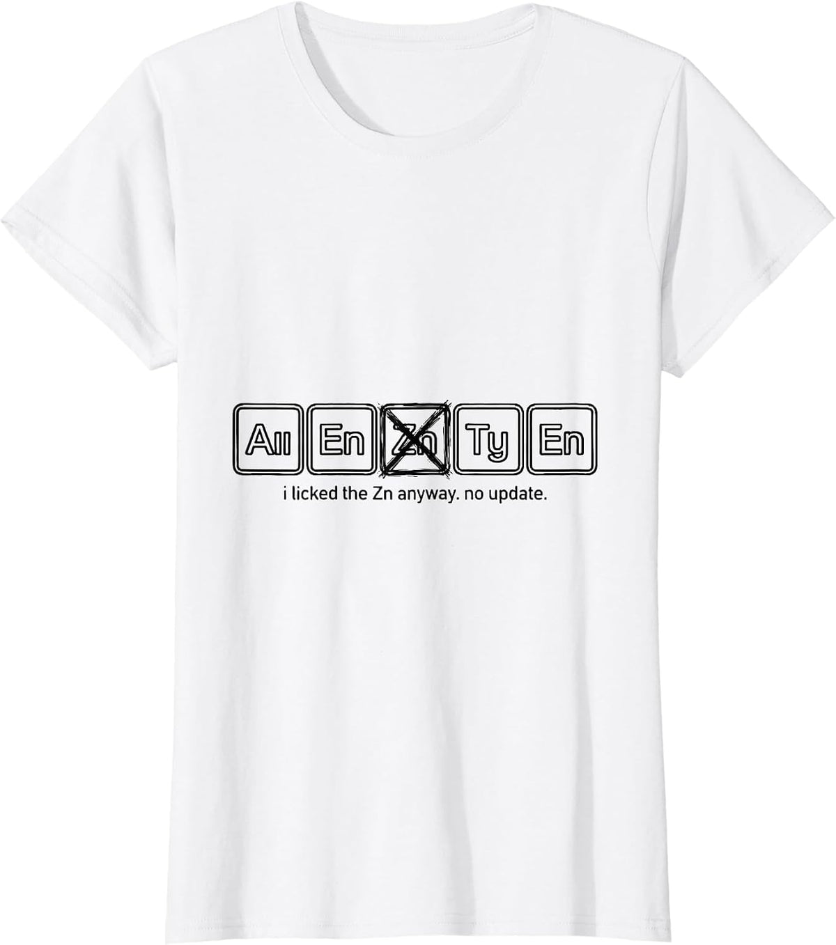 i licked the Zn anyway. no update. Funny Periodic Table T-Shirt - White