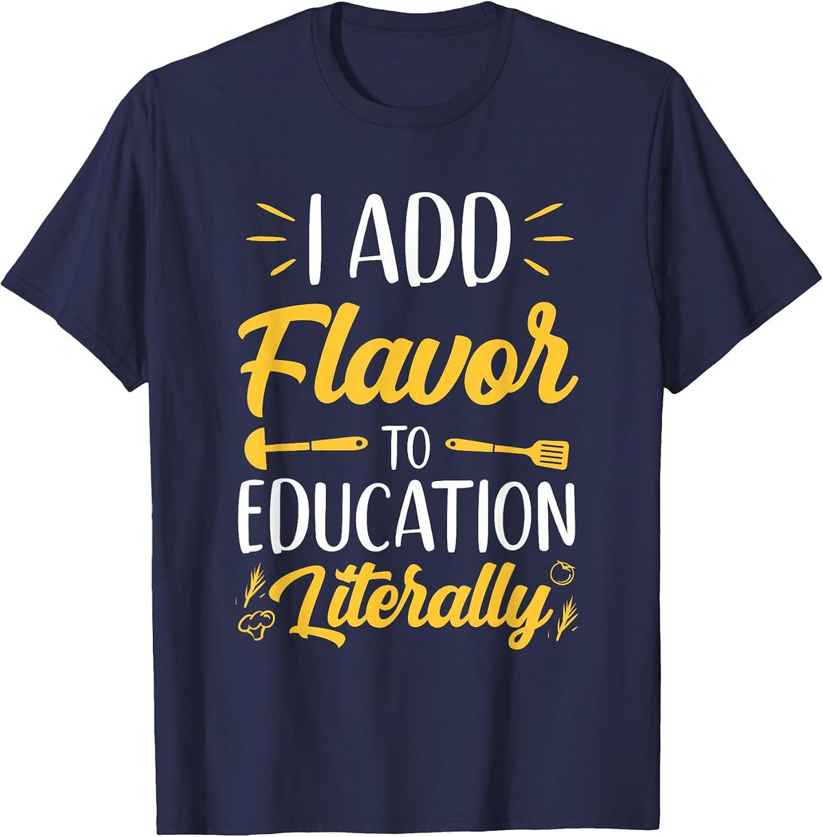 I Add Flavor to Education Literally Culinary Arts Teacher T-Shirt - Navy Blue