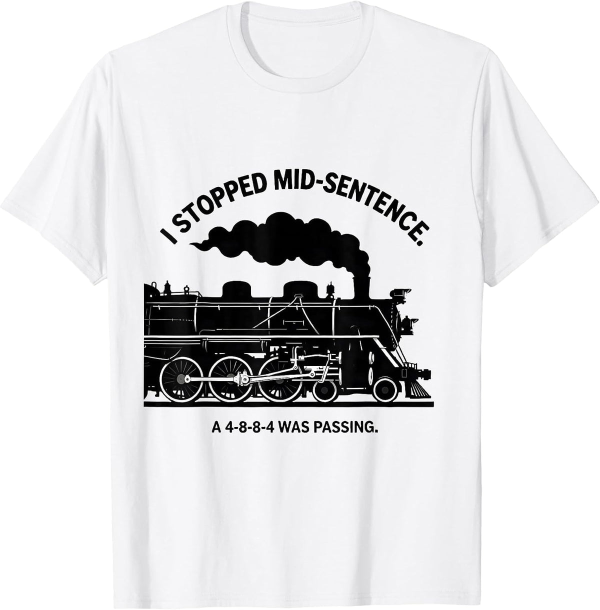 Men's I Stopped Mid-Sentence. A 4-8-8-4 Was Passing Train T-Shirt - White