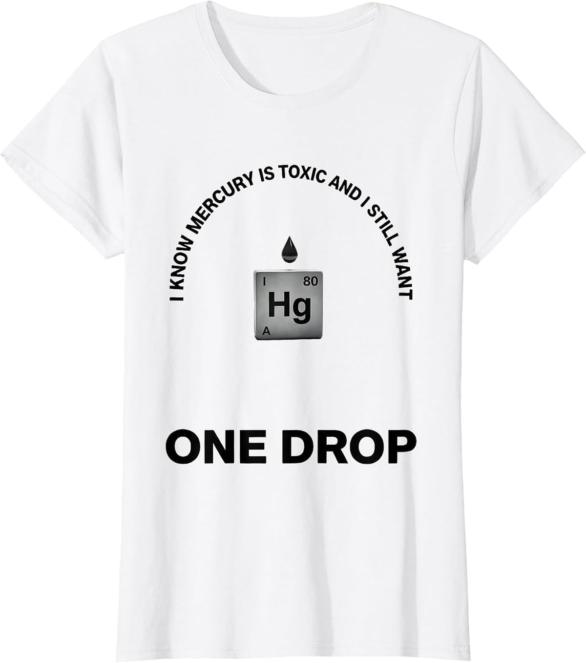 I Know Mercury Is Toxic And I Still Want One Drop Funny T-Shirt - White