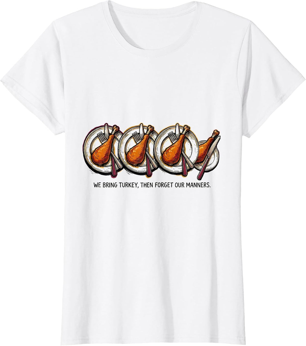We Bring Turkey, Then Forget Our Manners Funny T-Shirt - White