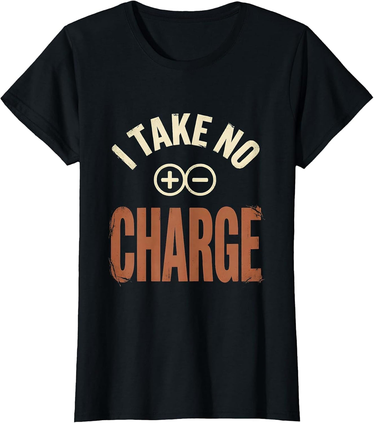 I Take No Charge Distressed Science Nerd Pun Gift T-Shirt - Black