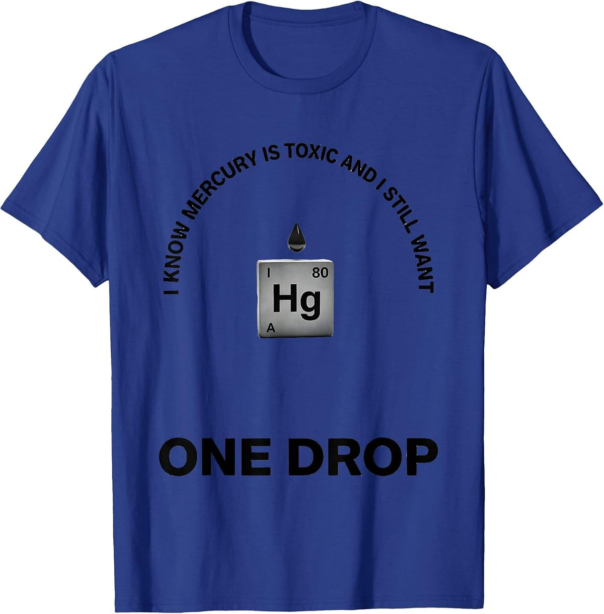 I Know Mercury Is Toxic And I Still Want One Drop Funny T-Shirt - Royal Blue