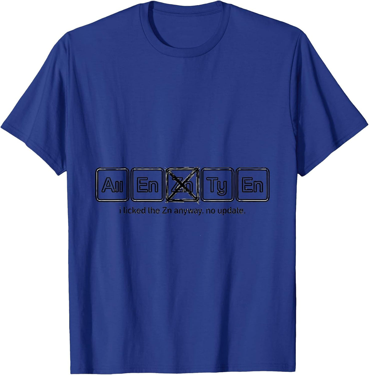 i licked the Zn anyway. no update. Funny Periodic Table T-Shirt - Royal Blue