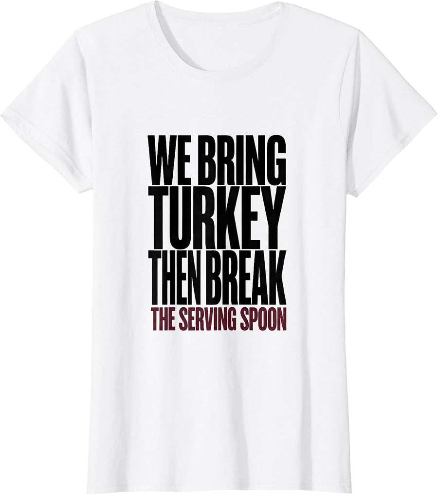 Women's We Bring Turkey, Then Break The Serving Spoon Funny T-Shirt - White