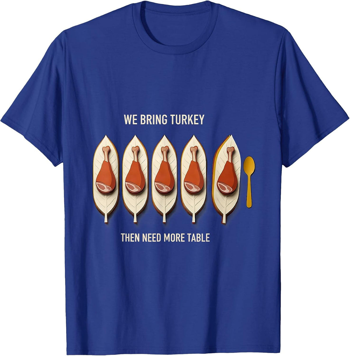 We Bring Turkey, Then Need More Table Funny Thanksgiving T-Shirt - Royal Blue