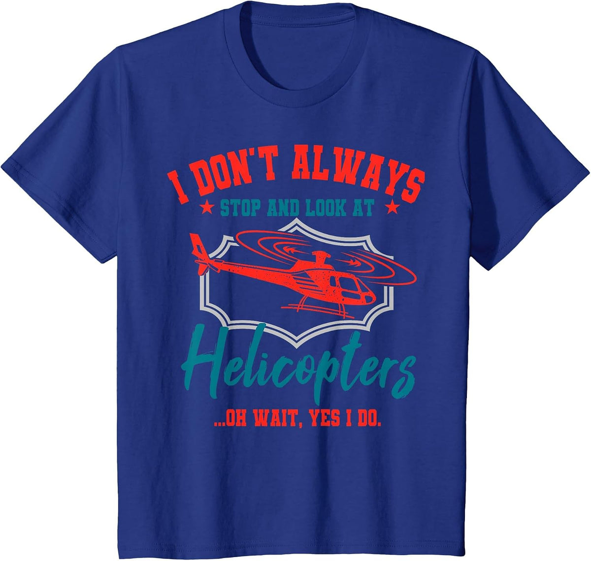 I Don't Always Stop and Look At Helicopters Copter Pilot T-Shirt - Royal Blue