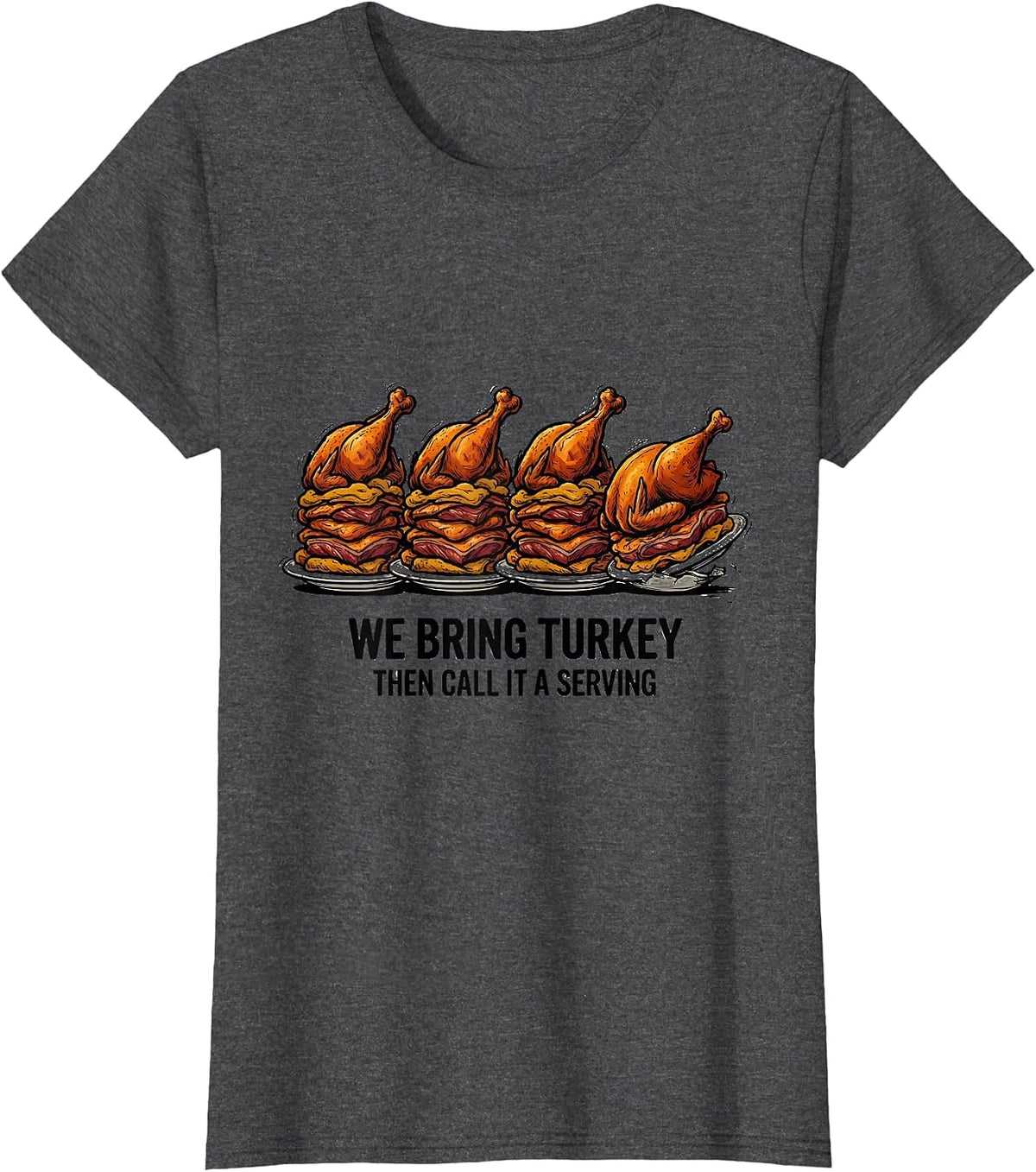 Women's We Bring Turkey, Then Call It A Serving Funny T-Shirt - Dark Heather Grey