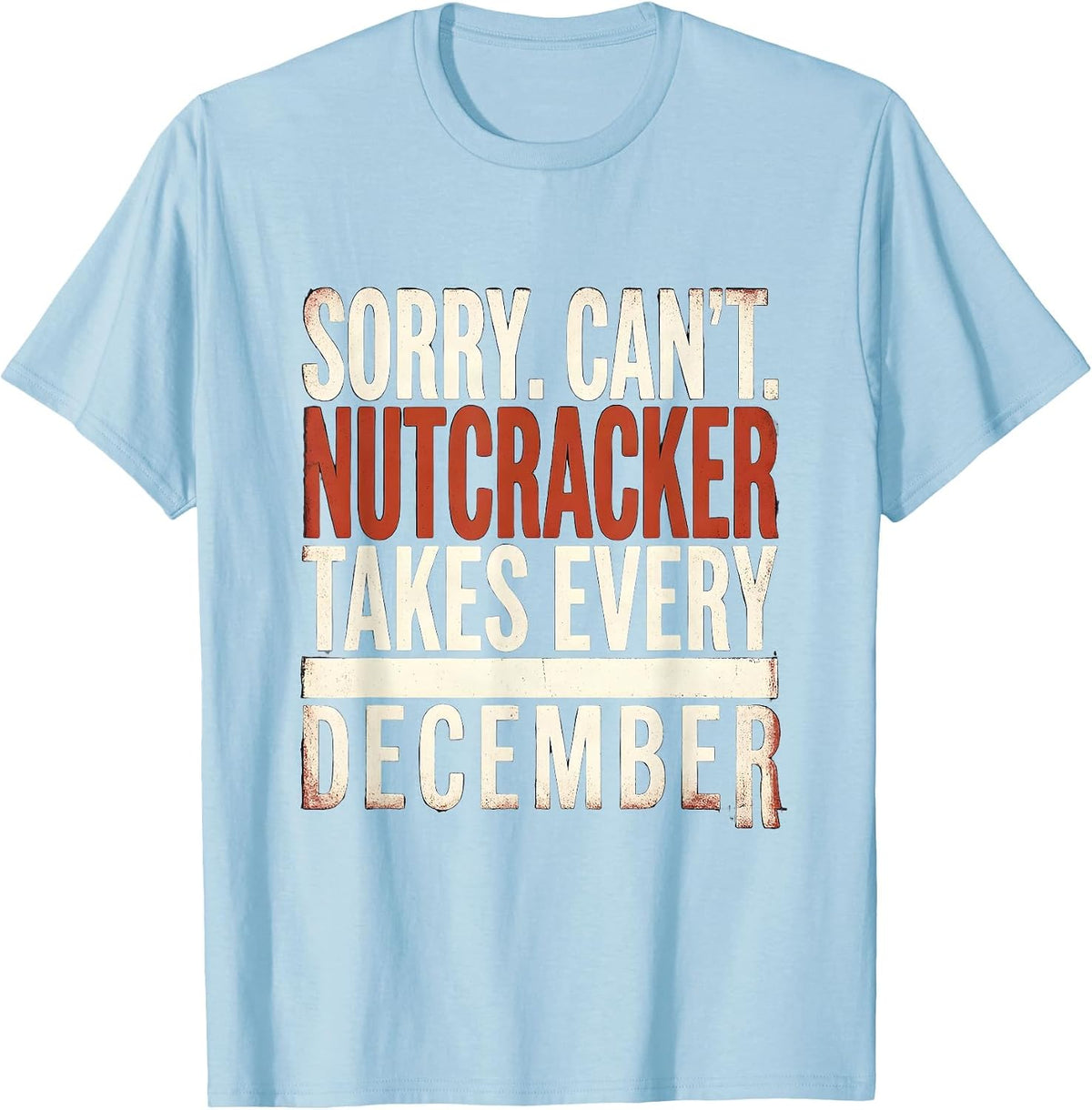 Men's Sorry. Can't. Nutcracker Takes Every December Funny T-Shirt - Baby Blue