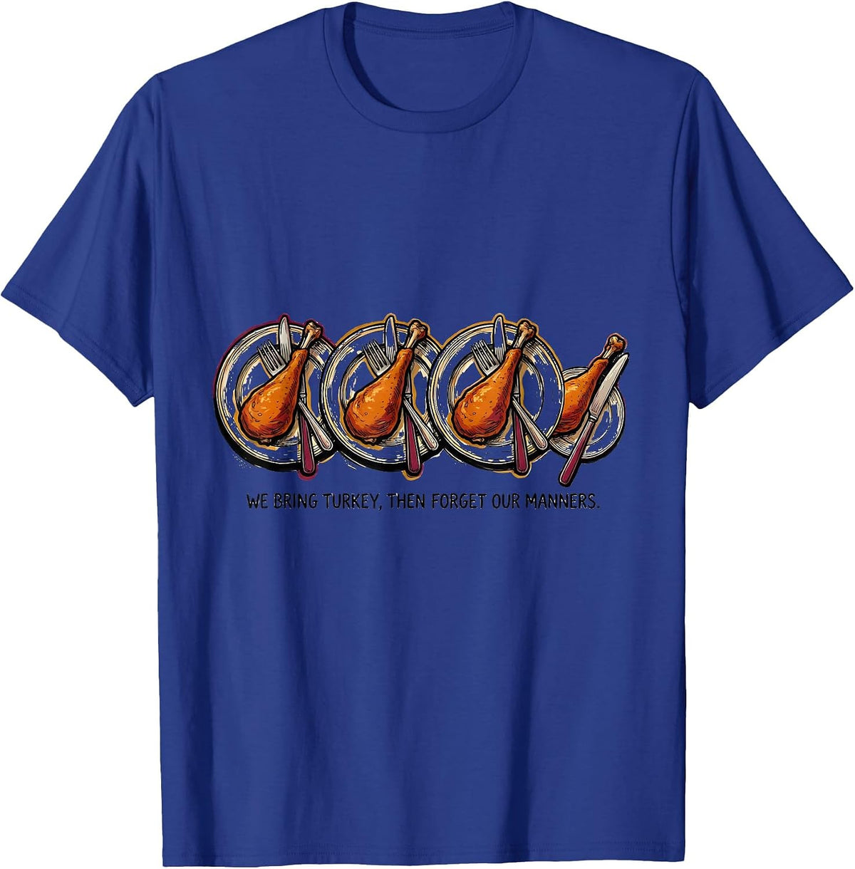 We Bring Turkey, Then Forget Our Manners Funny T-Shirt - Royal Blue