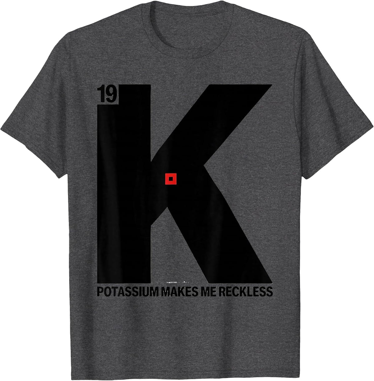 Potassium Makes Me Reckless Funny Periodic Table Science T-Shirt - Dark Heather Grey
