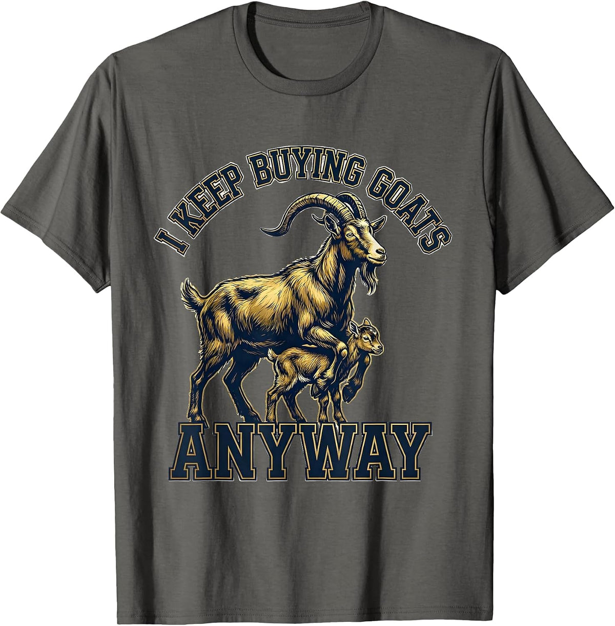 I Keep Buying Goats Anyway Funny Goat Lover Farmer Humor T-Shirt - Asphalt Grey