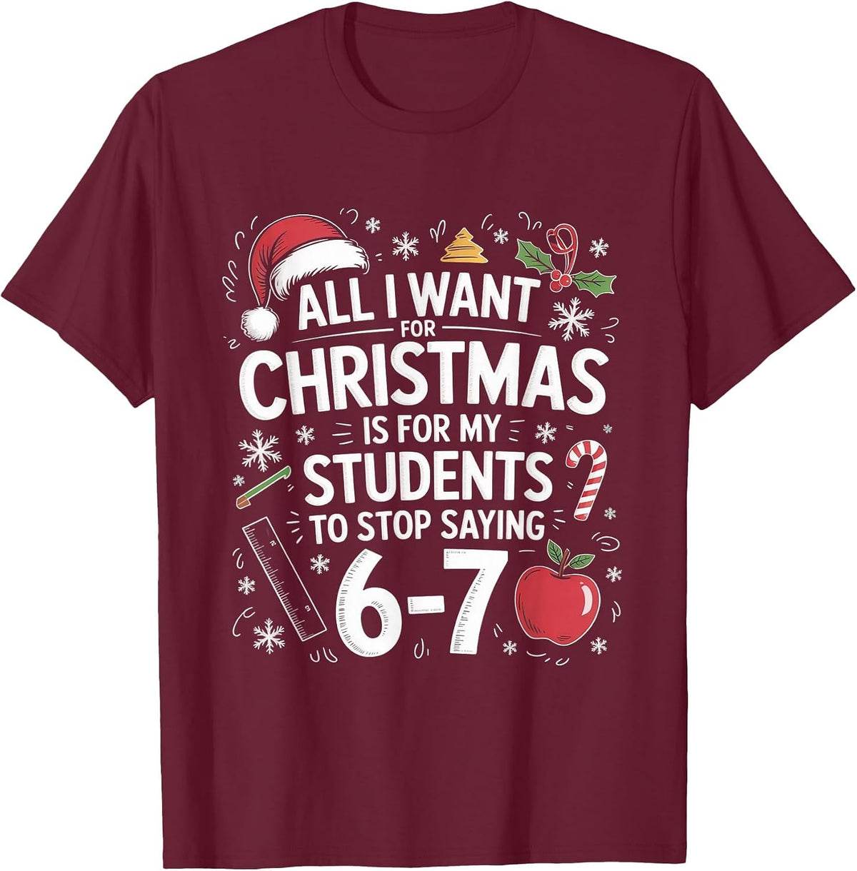 Teacher 6-7 Six Seven I Want My Students to Stop Saying 67 T-Shirt - Burgundy