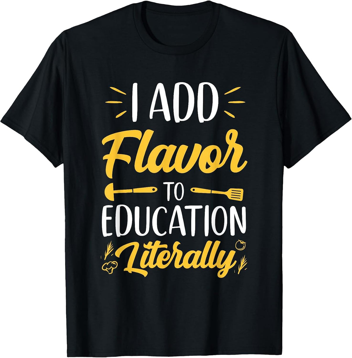 I Add Flavor to Education Literally Culinary Arts Teacher T-Shirt - Black