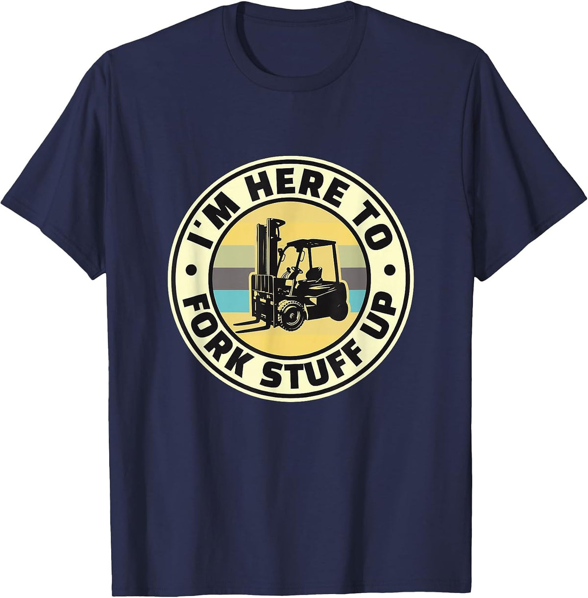 I'm HERE to Fork Stuff UP - Funny Fork Lift T-Shirt - Navy Blue