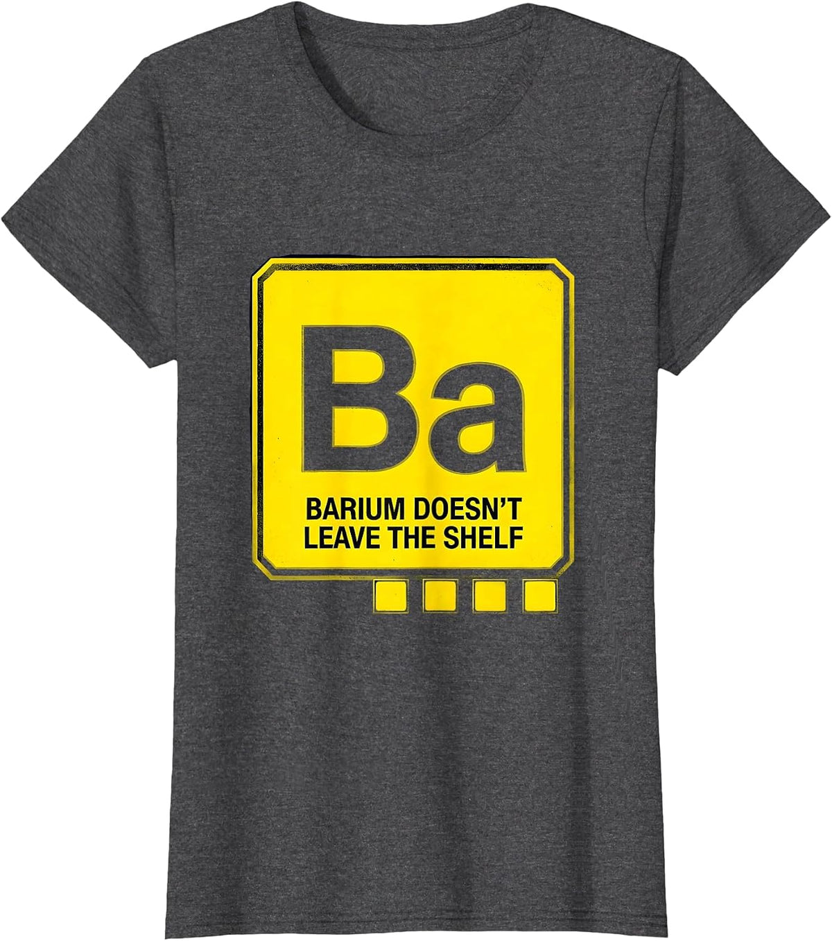 Women's Barium Doesn't Leave The Shelf Funny Science Teacher Student T-Shirt - Dark Heather Grey