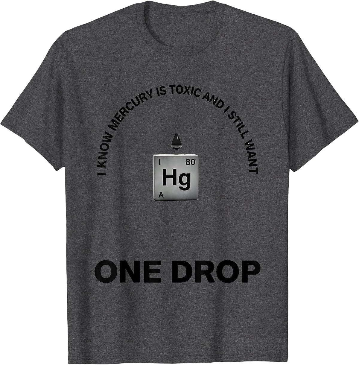 I Know Mercury Is Toxic And I Still Want One Drop Funny T-Shirt - Dark Heather Grey