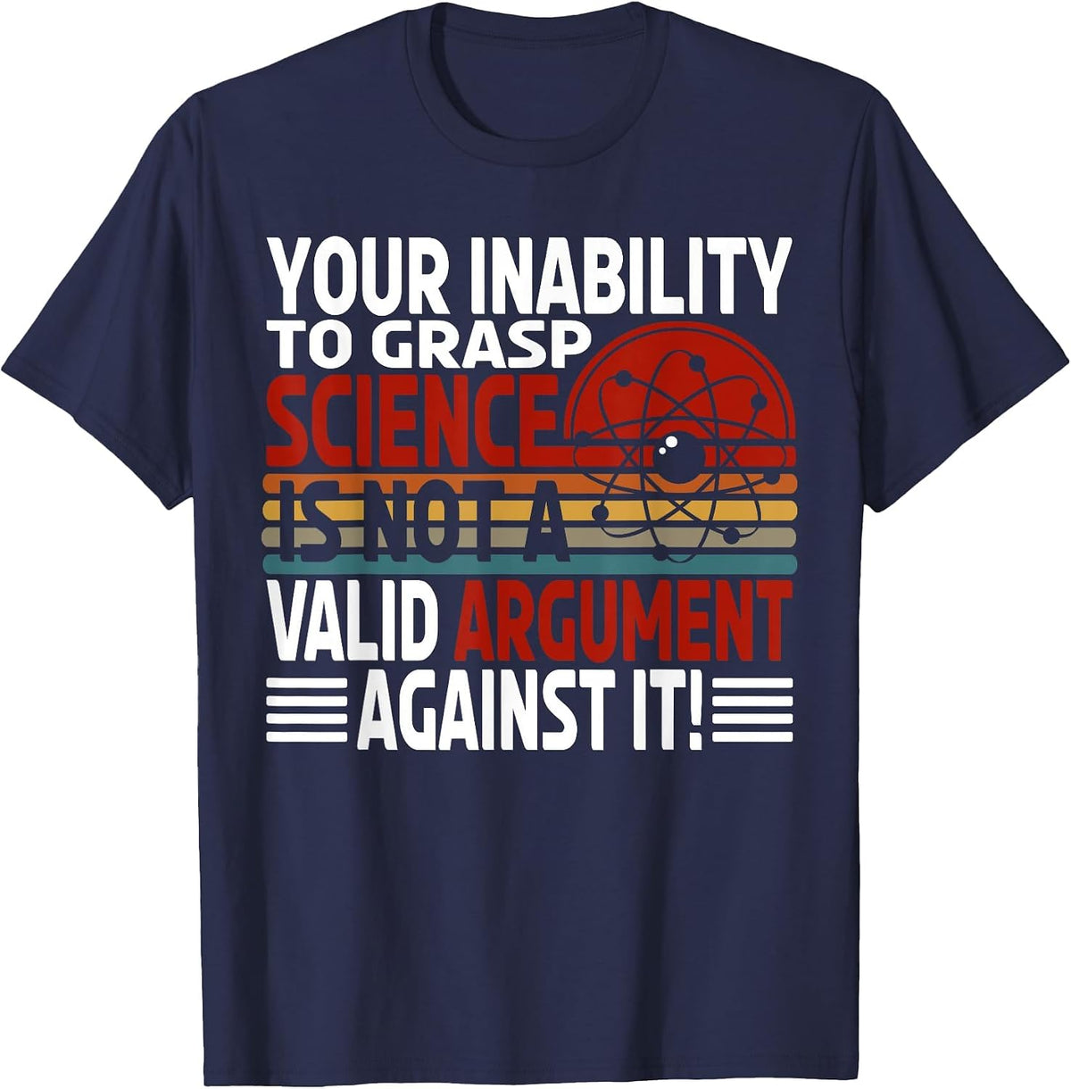 Your Inability to Grasp Science is Not A Valid Argument T-Shirt - Navy Blue
