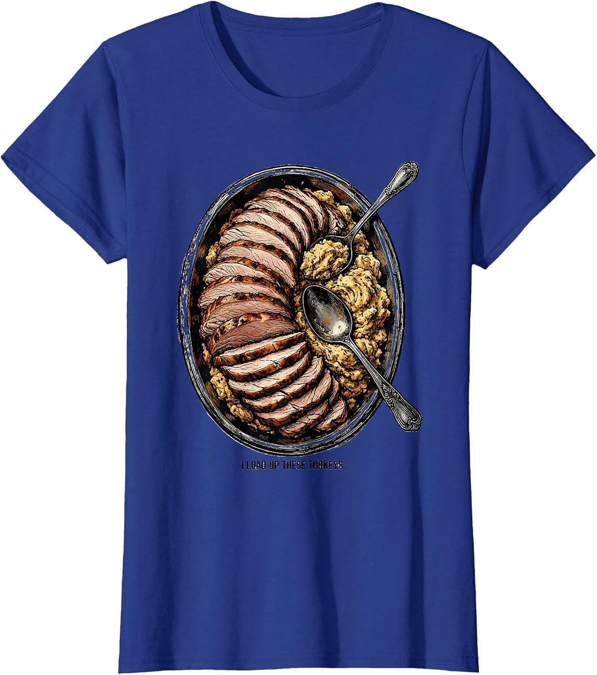 Women's I Load Up These Turkeys Funny Thanksgiving Turkey Day T-Shirt - Royal Blue