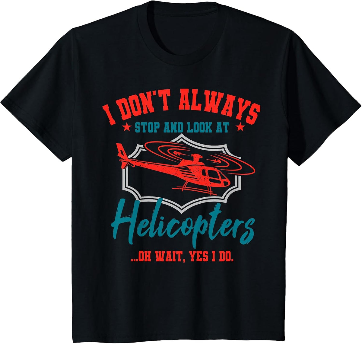 I Don't Always Stop and Look At Helicopters Copter Pilot T-Shirt - Black