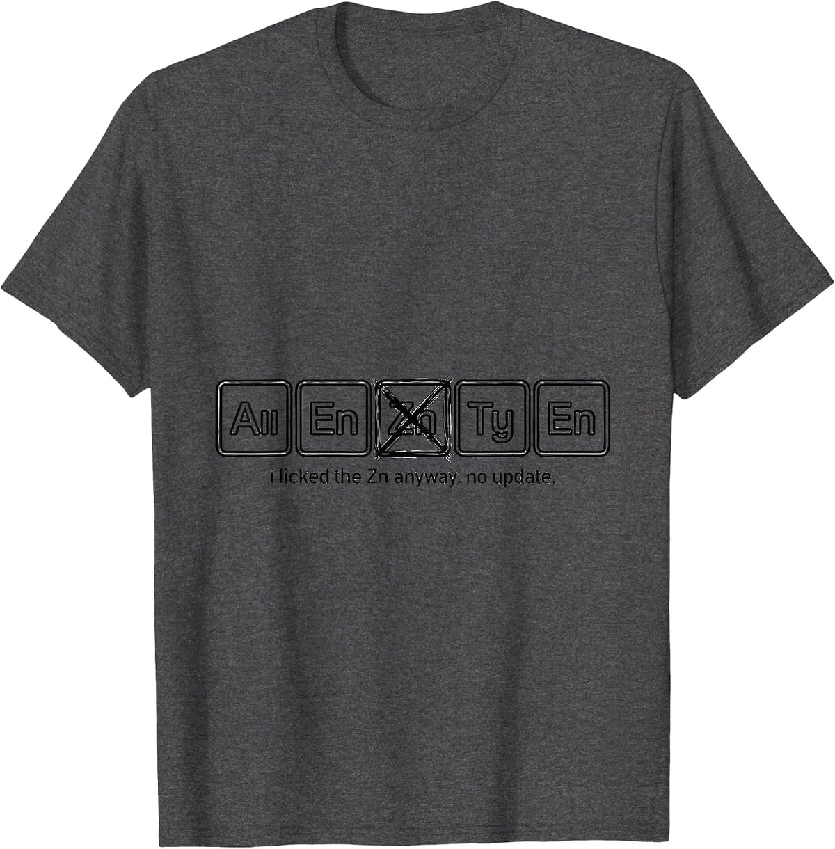 i licked the Zn anyway. no update. Funny Periodic Table T-Shirt - Dark Heather Grey