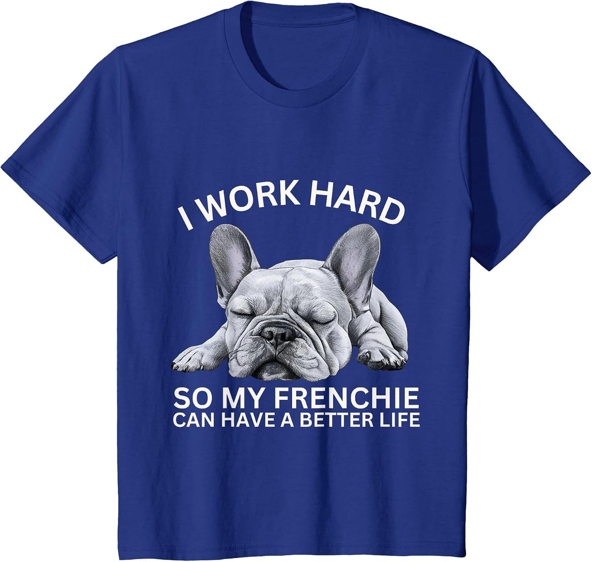 I Work Hard So My Frenchie Can Have A Better Life Funny Dog T-Shirt - Royal Blue