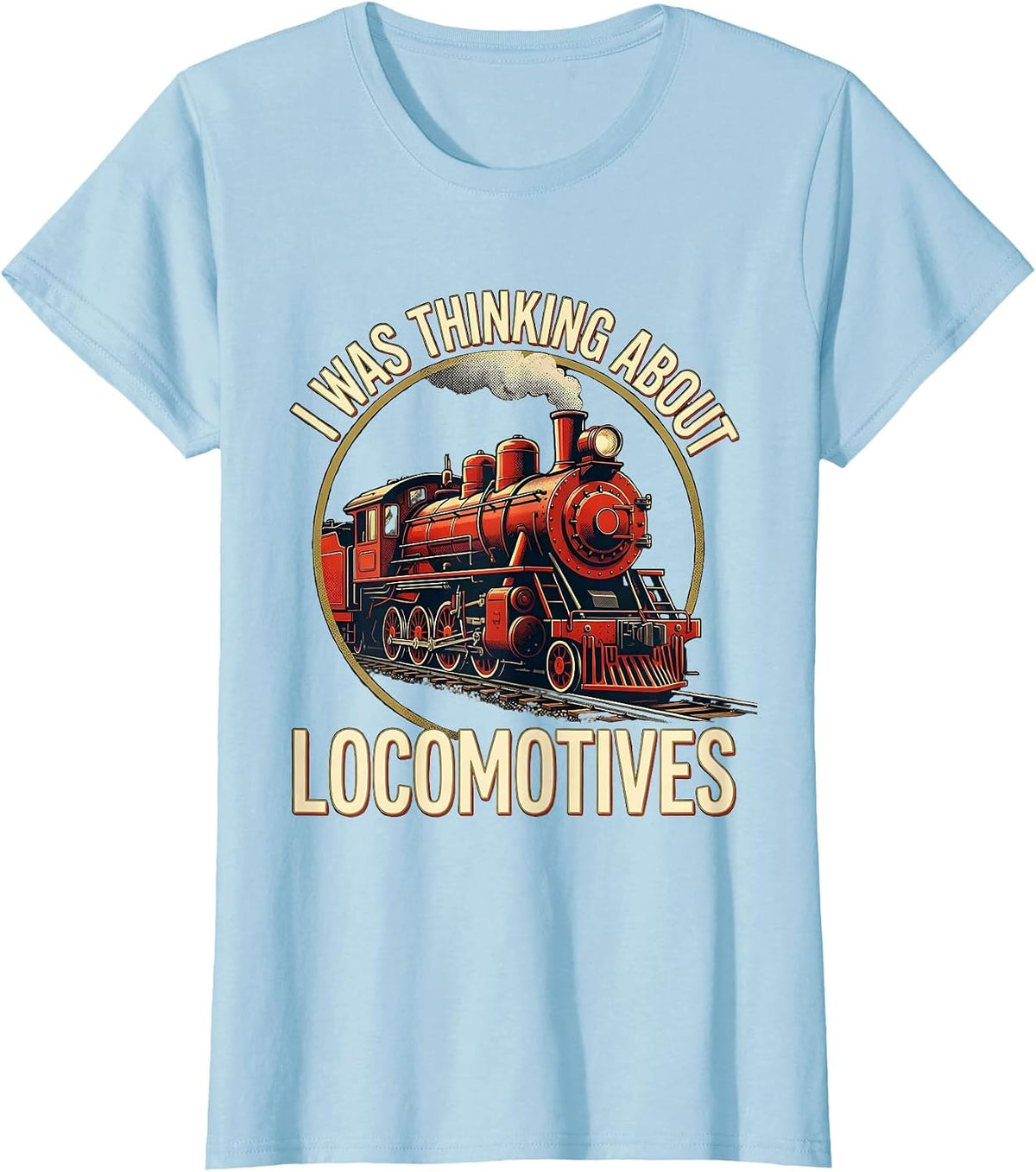 Women's I Was Thinking About Locomotives Funny Train Enthusiast T-Shirt - Baby Blue