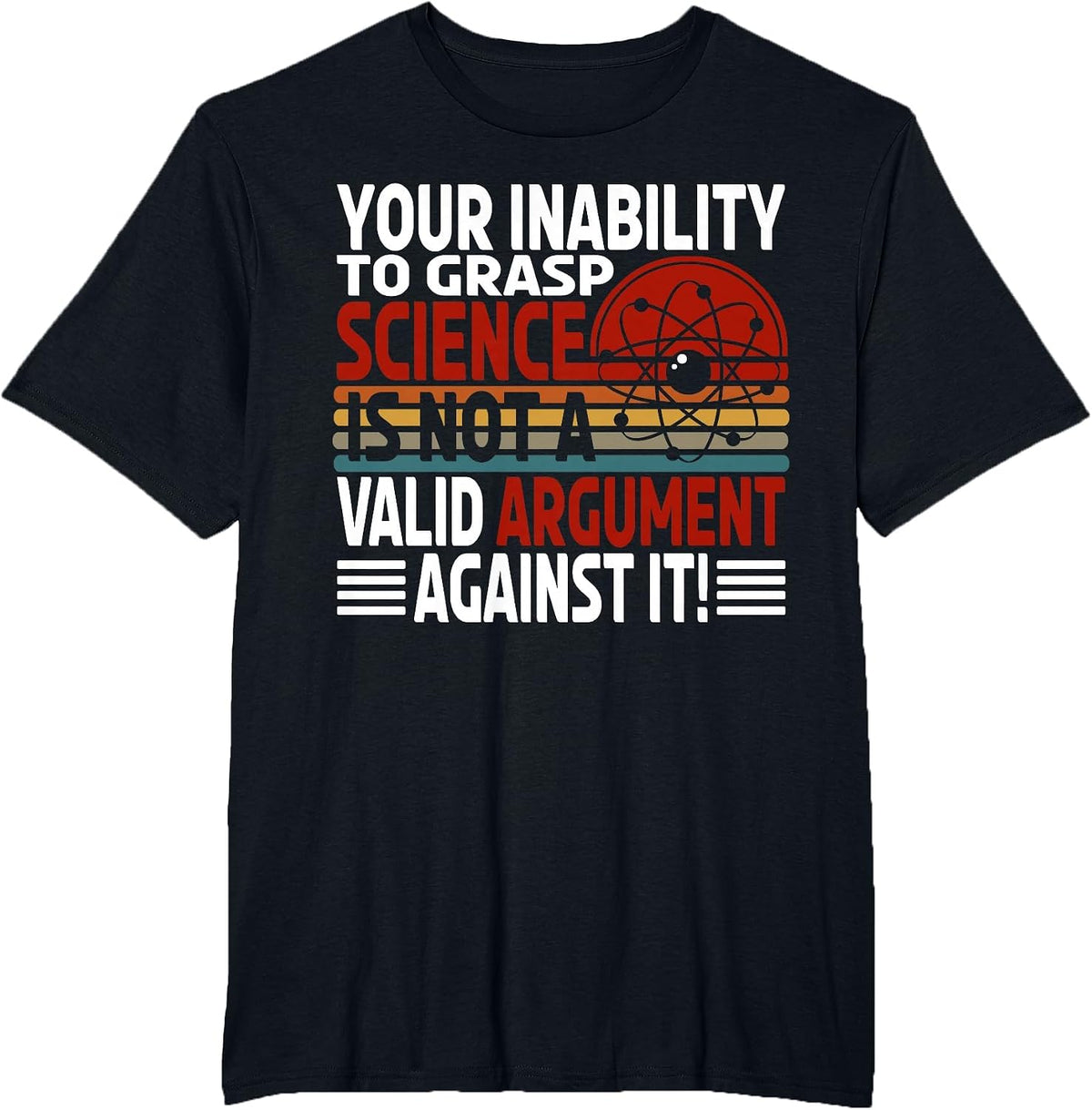 Your Inability to Grasp Science is Not A Valid Argument T-Shirt - Black