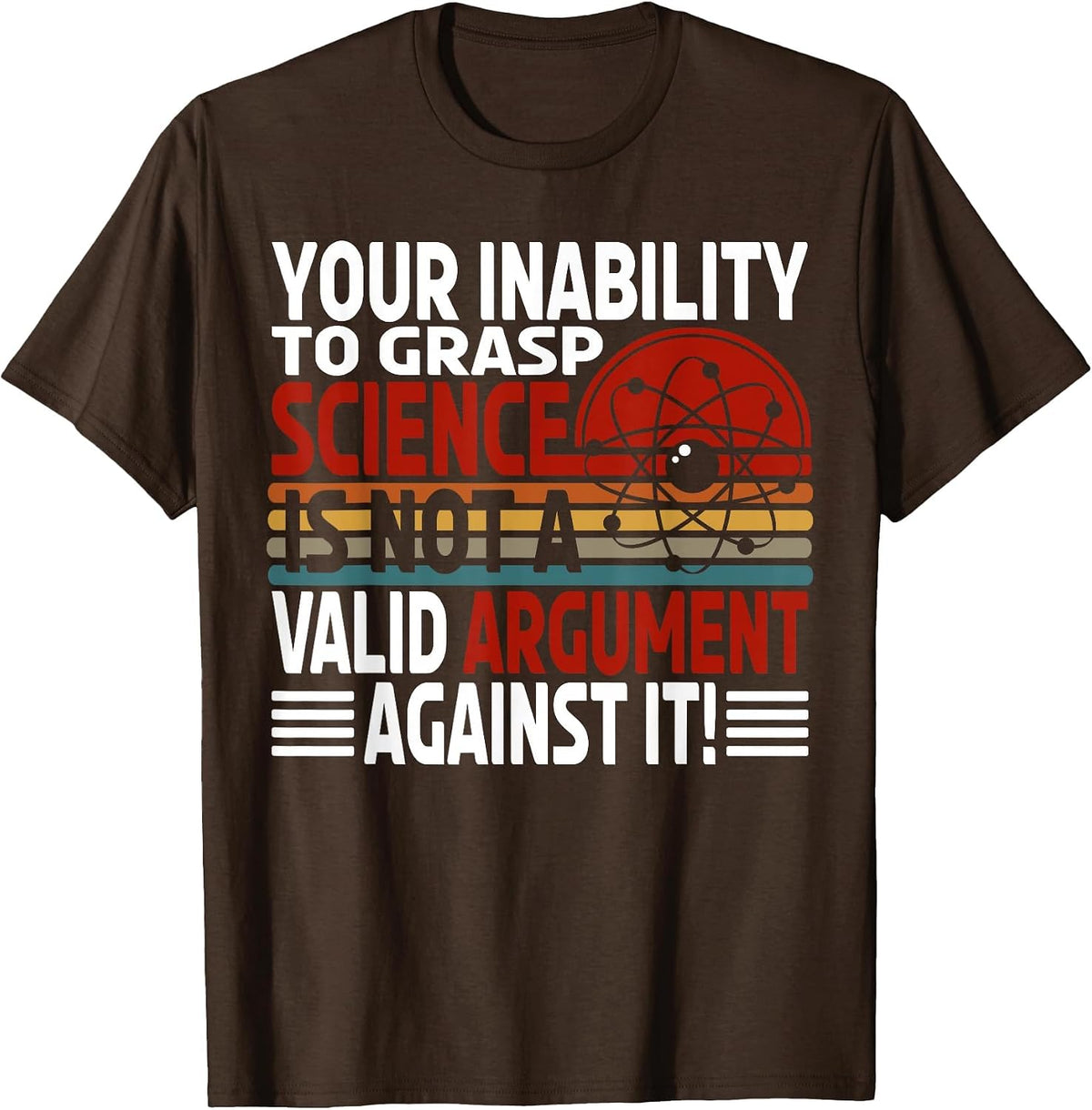 Your Inability to Grasp Science is Not A Valid Argument T-Shirt - Brown