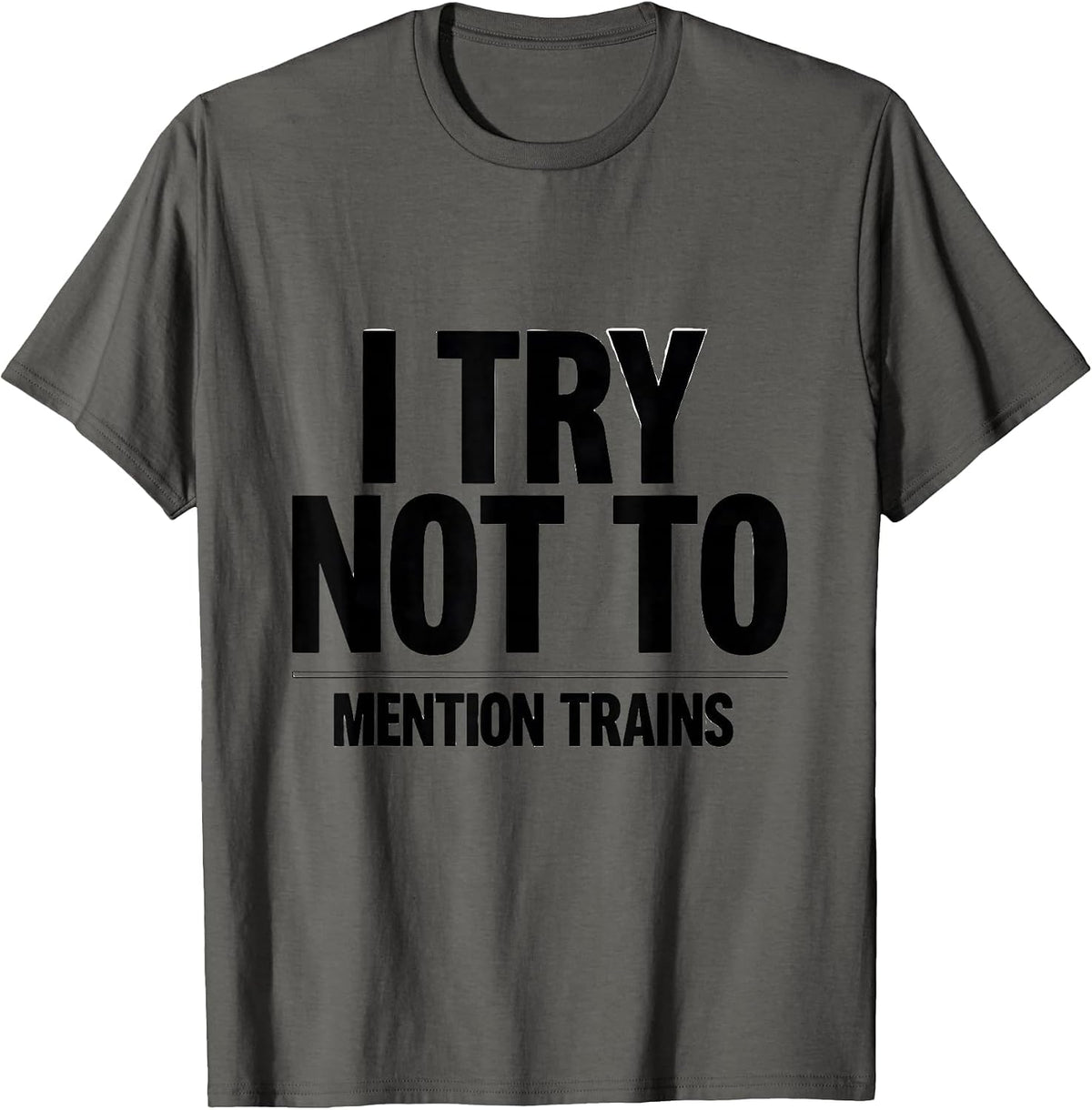 I Try Not To Mention Trains Funny Train Enthusiast Model T-Shirt - Asphalt Grey