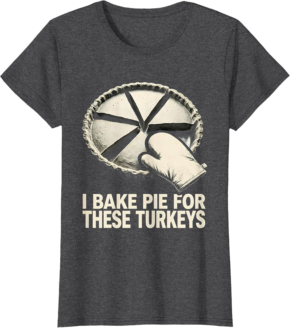 Women's I Bake Pie For These Turkeys Funny Thanksgiving Family T-Shirt - Dark Heather Grey