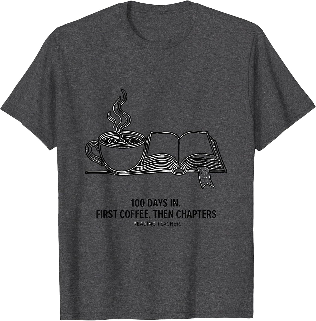 100 Days In. First Coffee, Then Chapters, Reading Teacher T-Shirt - Dark Heather Grey