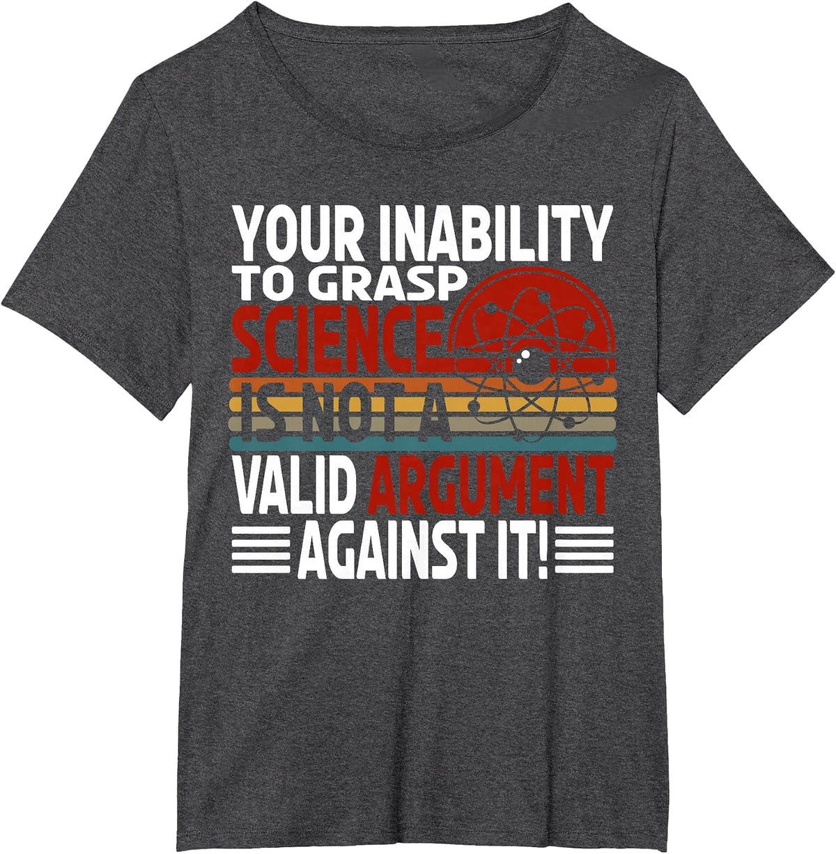 Your Inability to Grasp Science is Not A Valid Argument T-Shirt - Dark Heather Grey