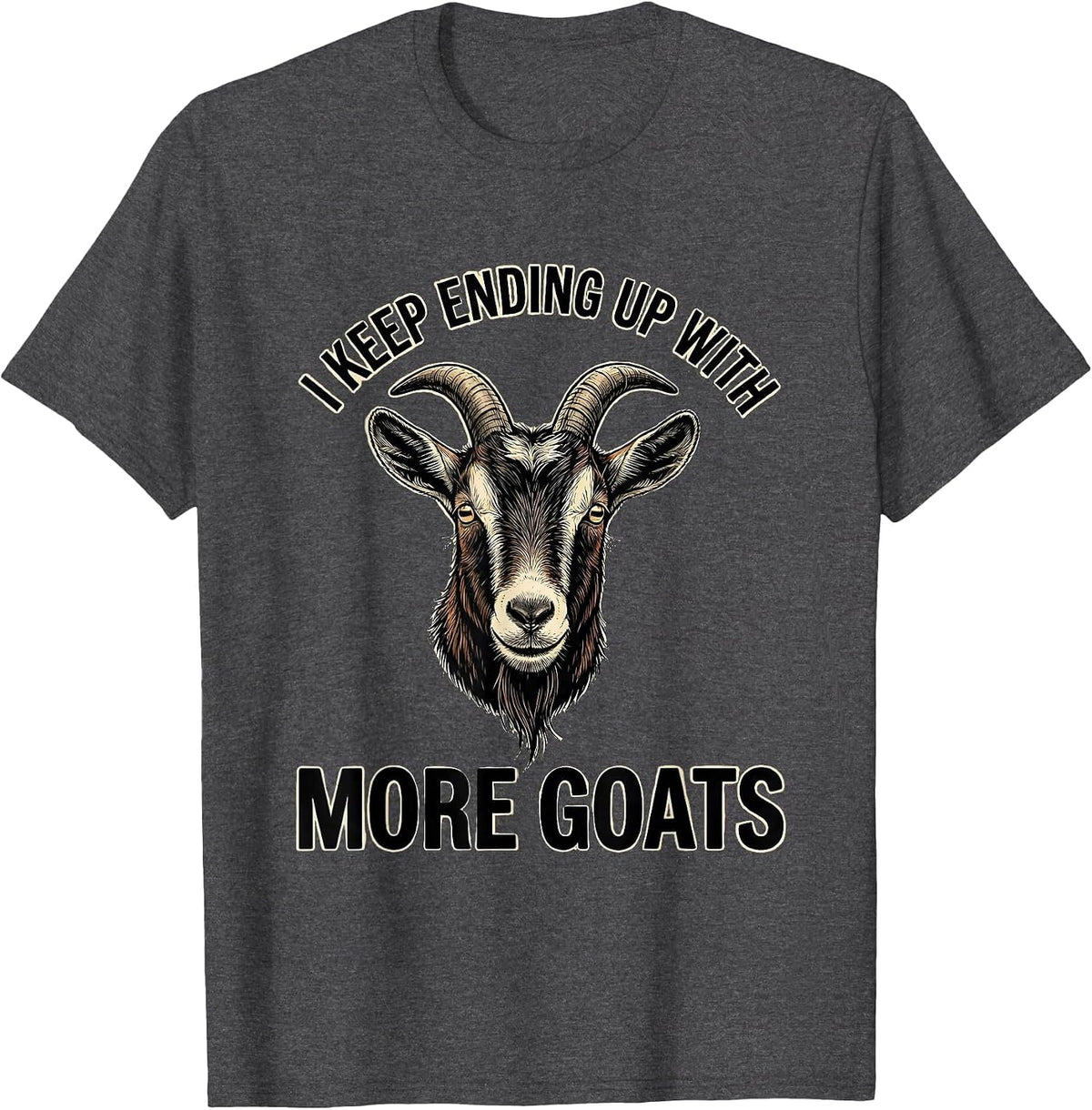 I Keep Ending Up With More Goats Funny Goat Lover Farmer T-Shirt - Dark Heather Grey