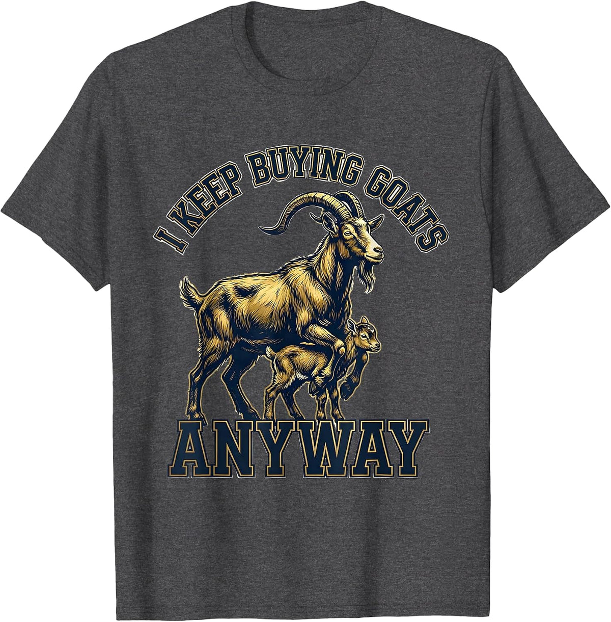 I Keep Buying Goats Anyway Funny Goat Lover Farmer Humor T-Shirt - Dark Heather Grey