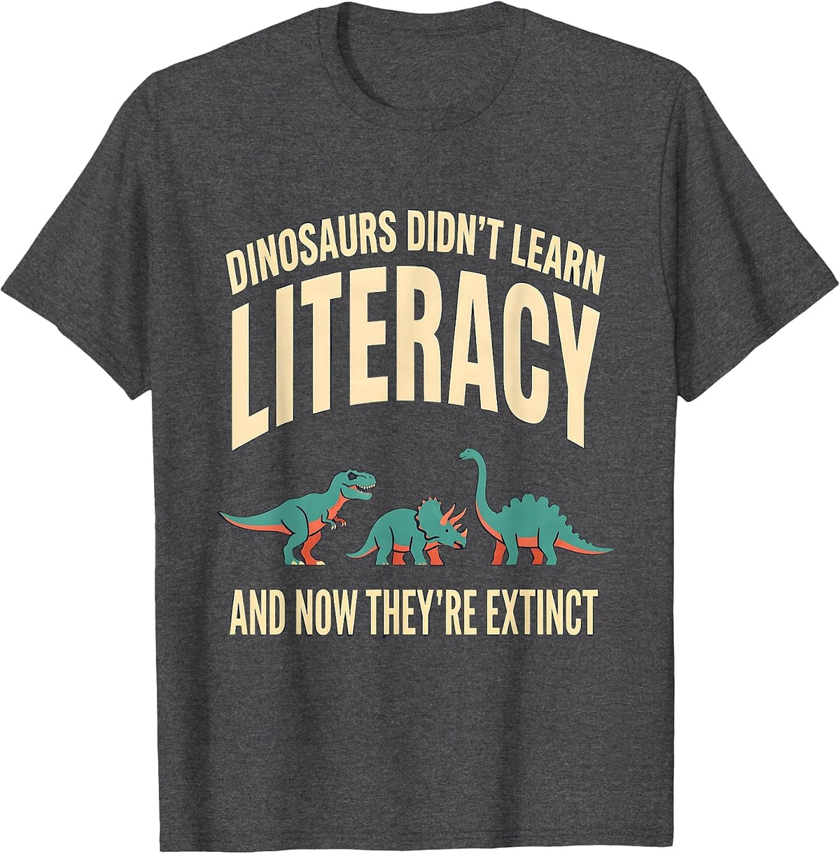 Dinosaurs Didn't Learn Literacy, And Now They're Extinct T-Shirt - Dark Heather Grey