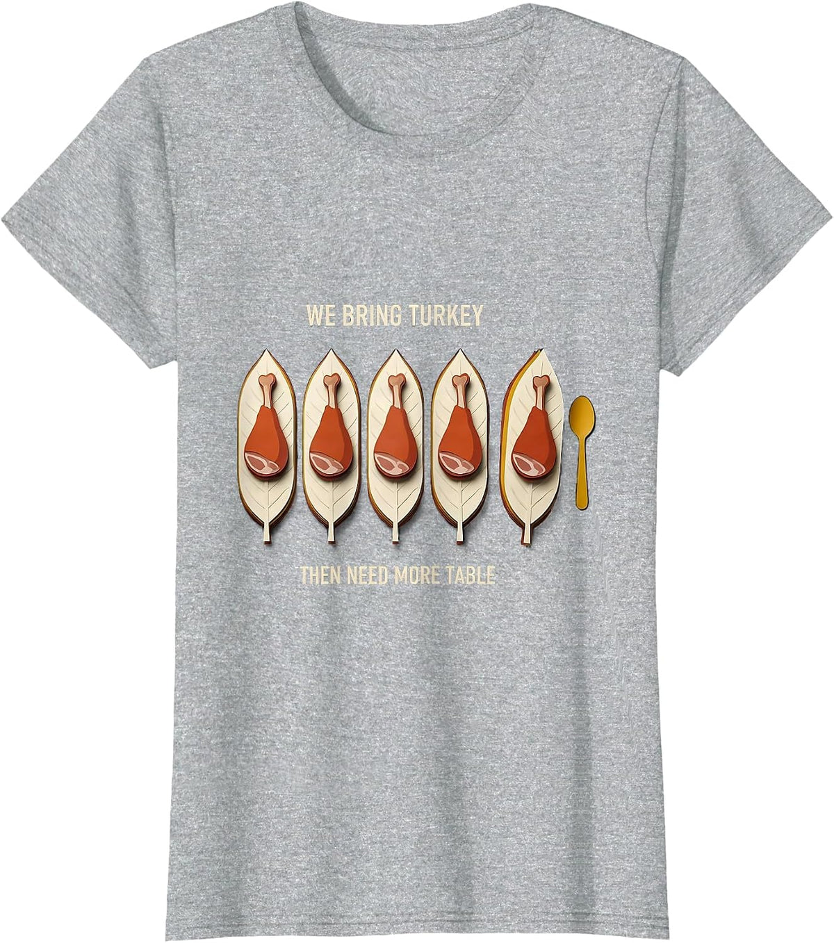We Bring Turkey, Then Need More Table Funny Thanksgiving T-Shirt - Heather Grey