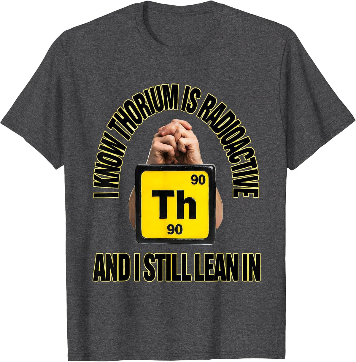 Men's I Know Thorium Is Radioactive And I Still Lean In Science T-Shirt - Dark Heather Grey