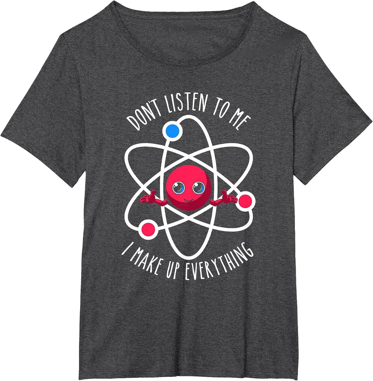 Don't Listen to Me I Make Up Everything Scientist Atom Lover T-Shirt - Dark Heather Grey
