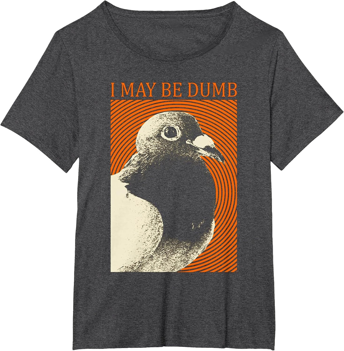 I May Be Dumb Pigeon T-Shirt I May Be Dumb Pigeon T-Shirt - Dark Heather Grey