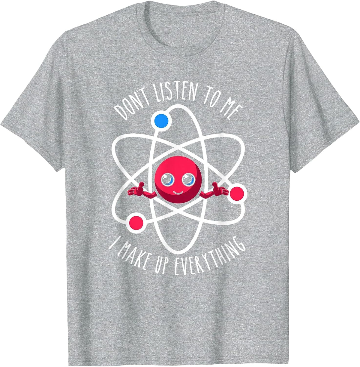 Don't Listen to Me I Make Up Everything Scientist Atom Lover T-Shirt - Heather Grey