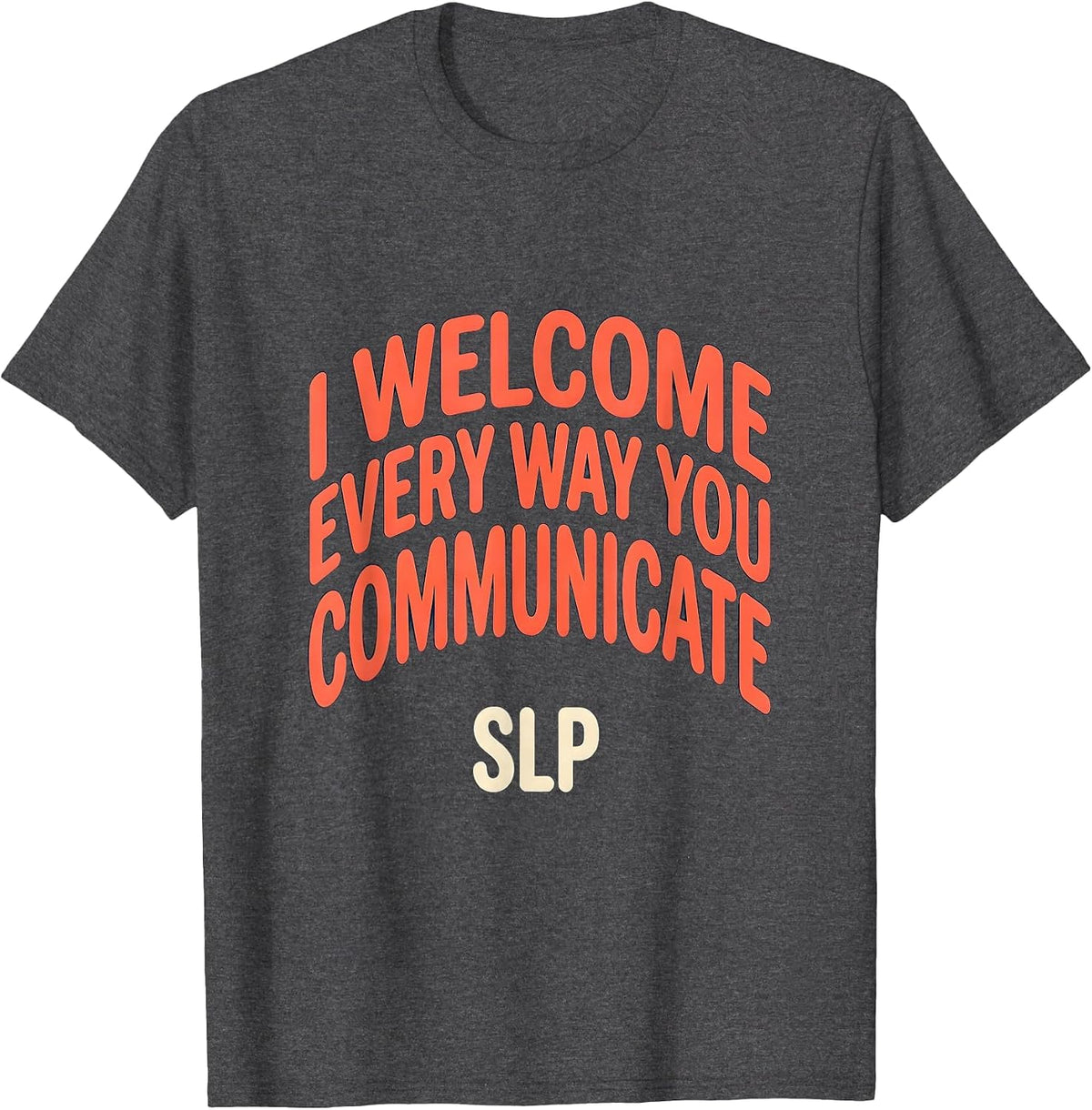 I Welcome Every Way You Communicate — SLP Speech Therapist T-Shirt - Dark Heather Grey