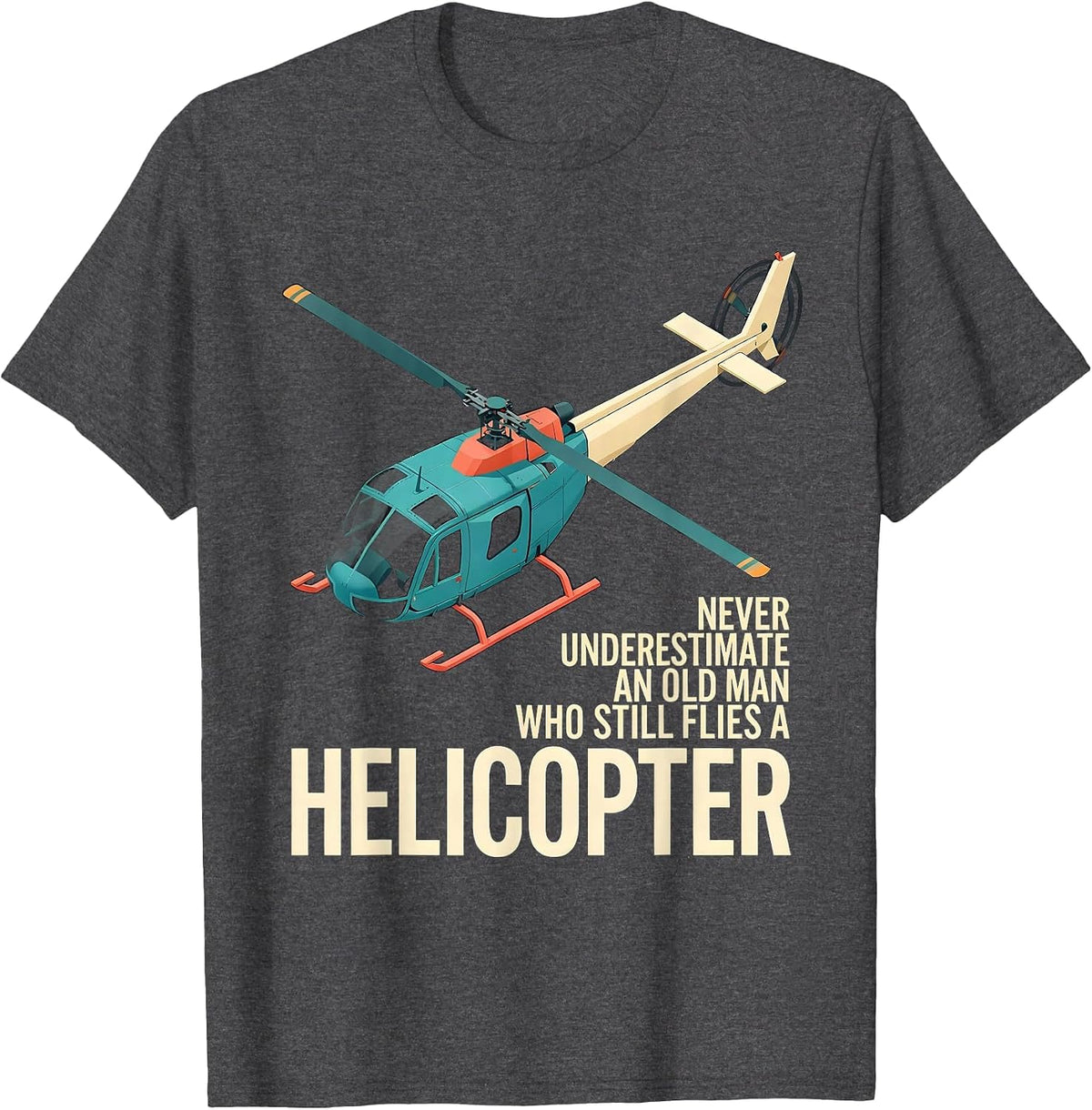 Never Underestimate An Old Man Who Still Flies A Helicopter T-Shirt - Dark Heather Grey