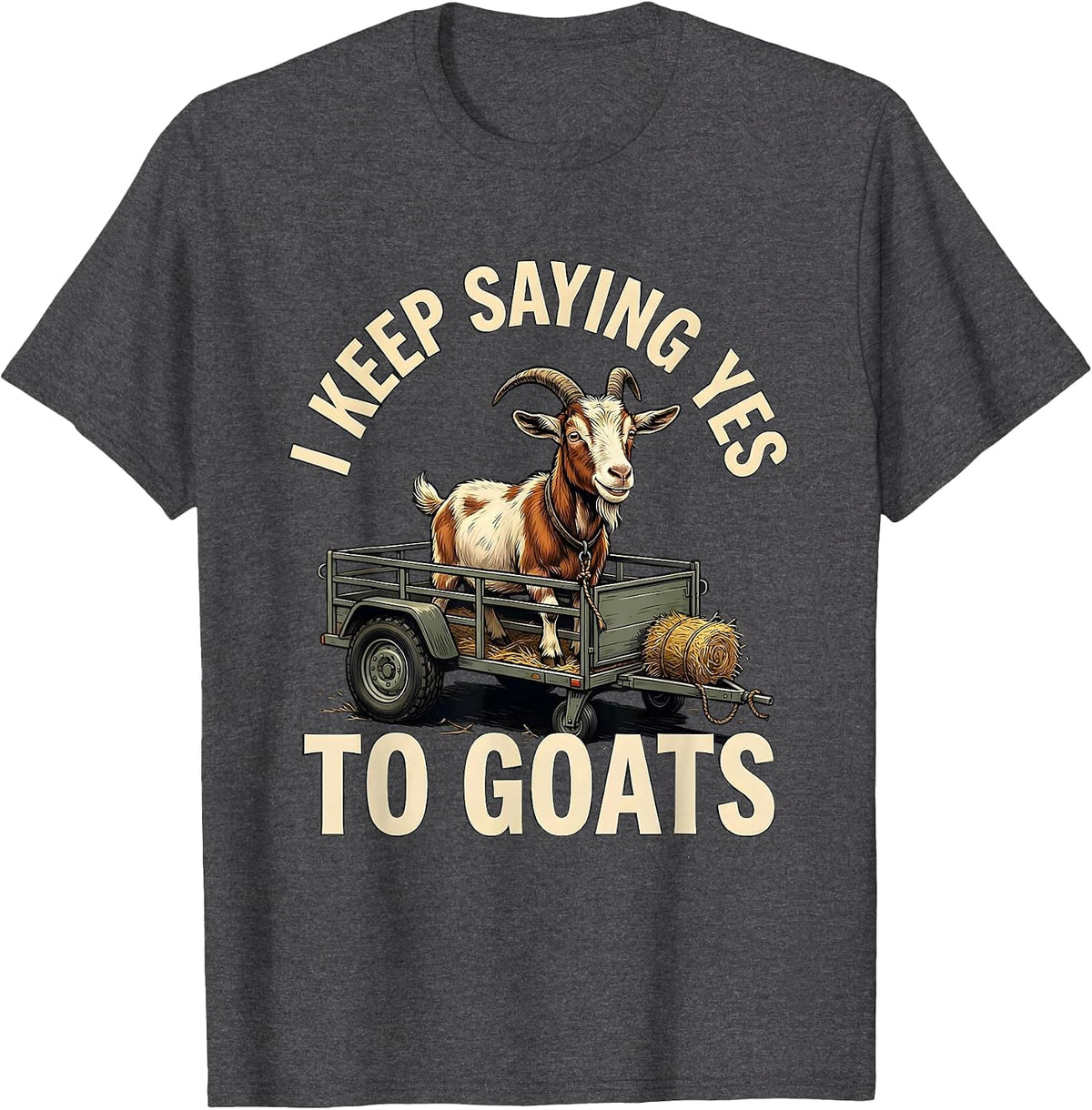 I Keep Saying Yes To Goats Funny Goat Lover Farmer Humor T-Shirt - Dark Heather Grey
