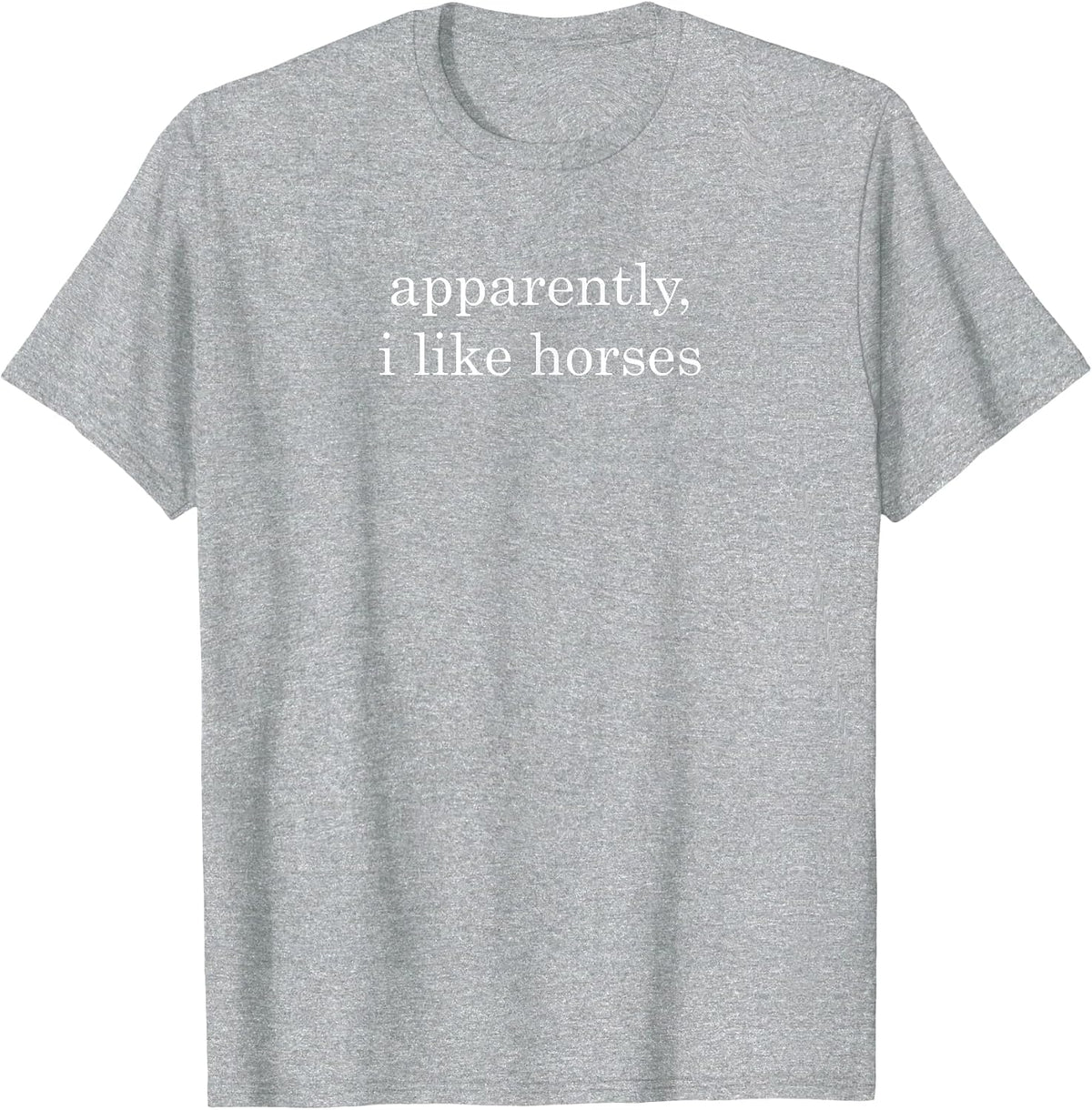 Funny Apparently, I Like Horses T-Shirt - Heather Grey