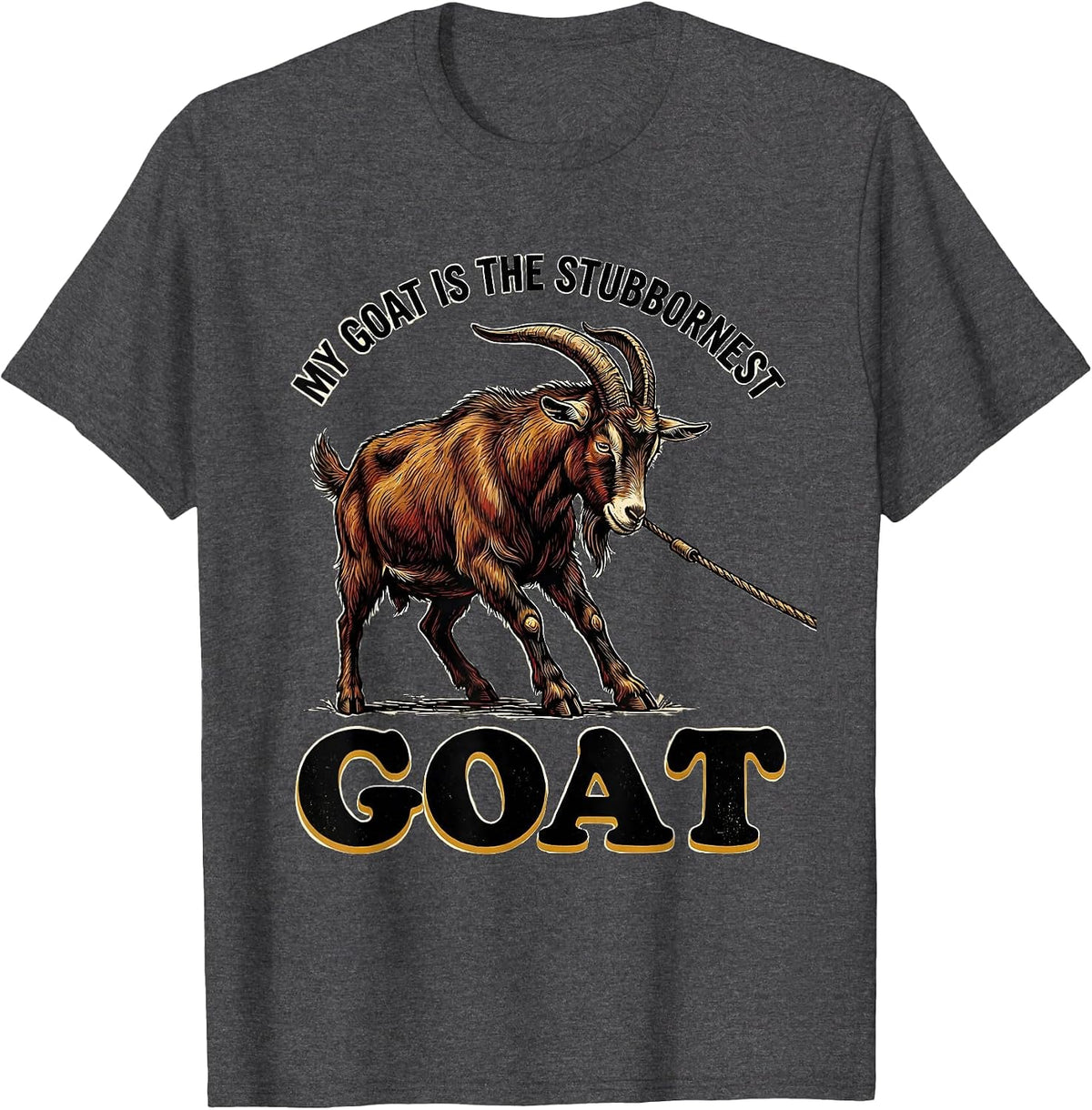 My Goat Is The Stubbornest GOAT Funny Goat Lover Animal T-Shirt - Dark Heather Grey
