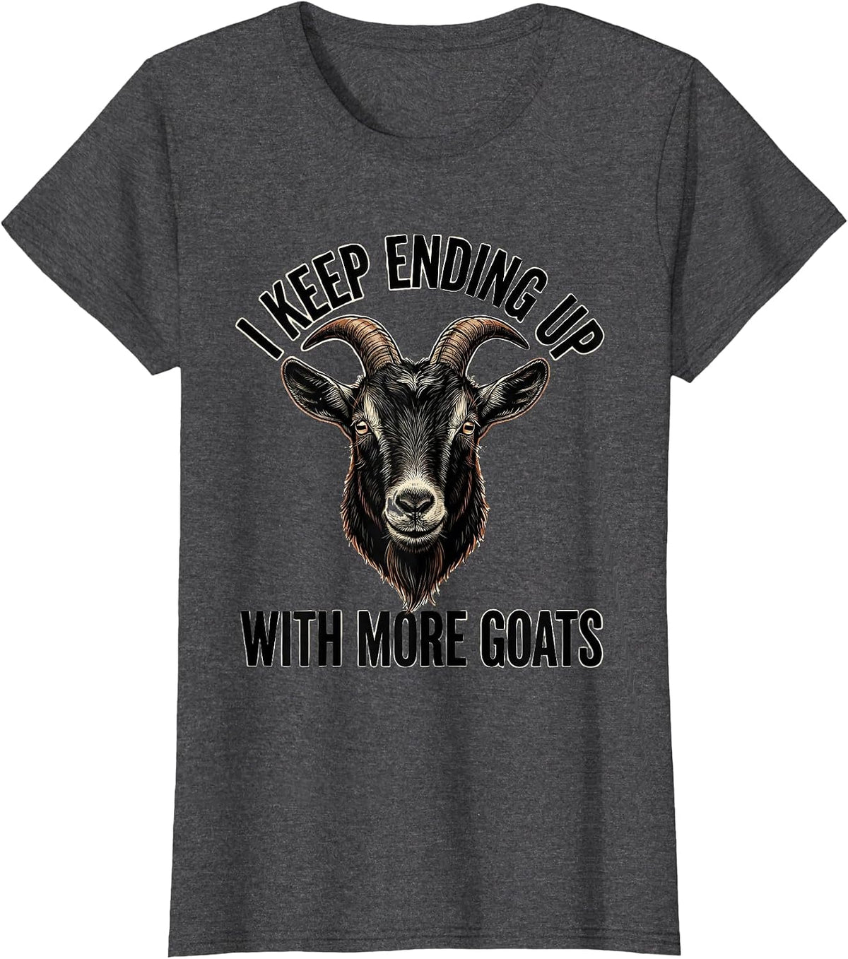 Women's I Keep Ending Up With More Goats Funny Goat Lover Farmer T-Shirt - Dark Heather Grey