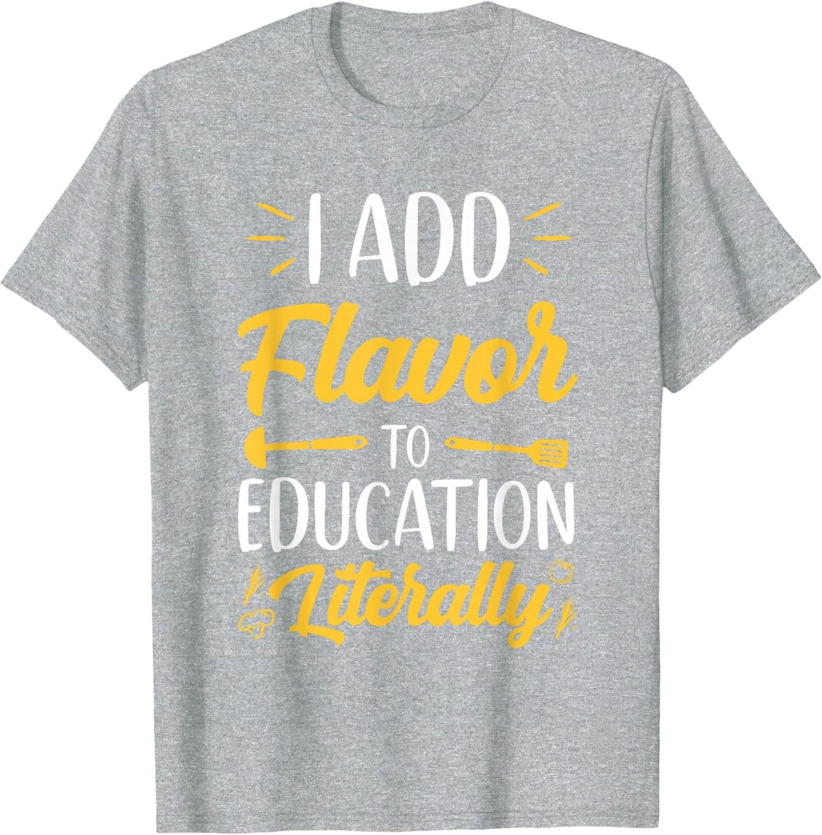 I Add Flavor to Education Literally Culinary Arts Teacher T-Shirt - Heather Grey