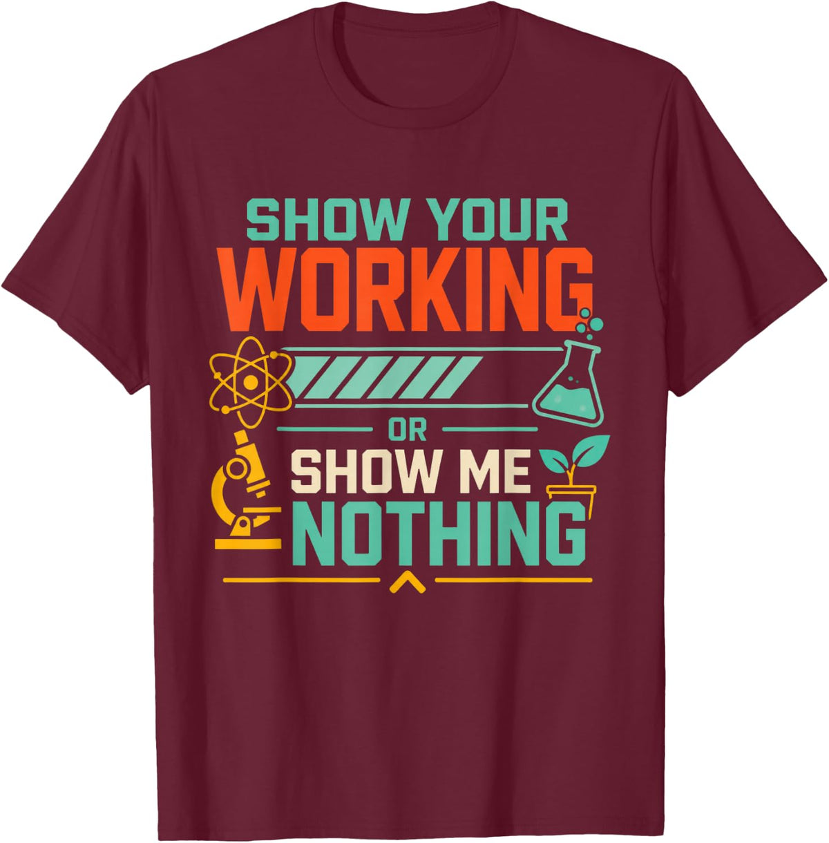 Show Your Working Or Show Me Nothing Science Teacher T-Shirt - Burgundy